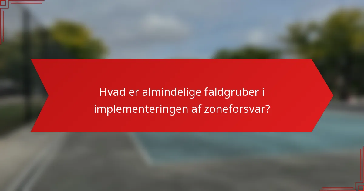 Hvad er almindelige faldgruber i implementeringen af zoneforsvar?