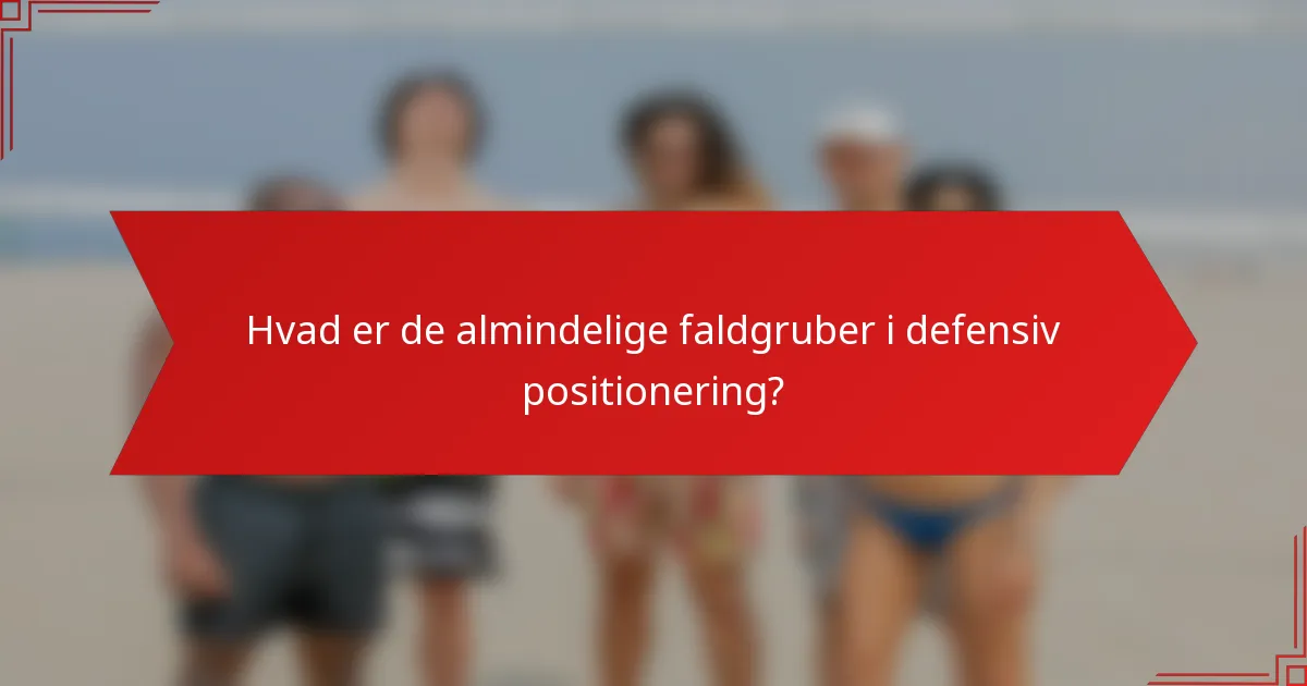 Hvad er de almindelige faldgruber i defensiv positionering?