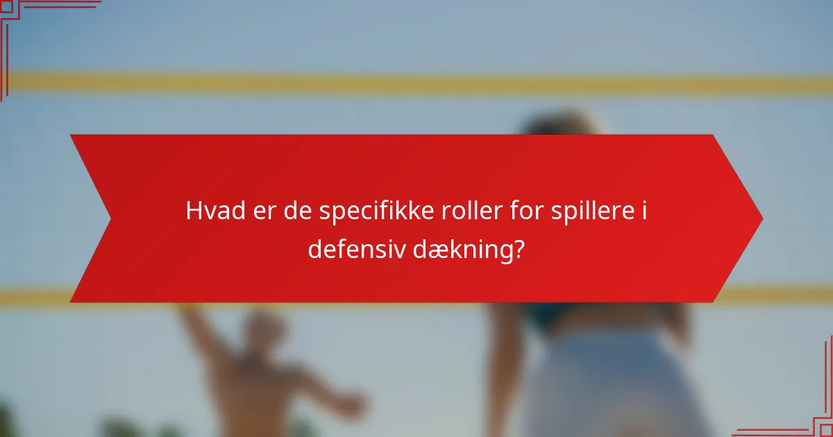 Hvad er de specifikke roller for spillere i defensiv dækning?