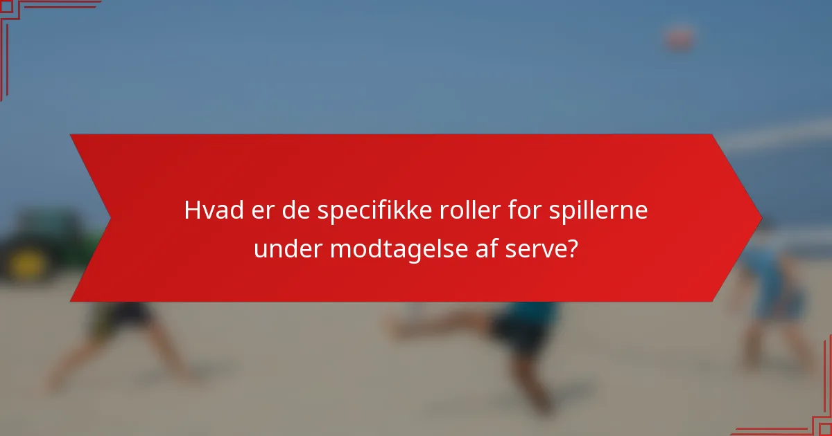 Hvad er de specifikke roller for spillerne under modtagelse af serve?