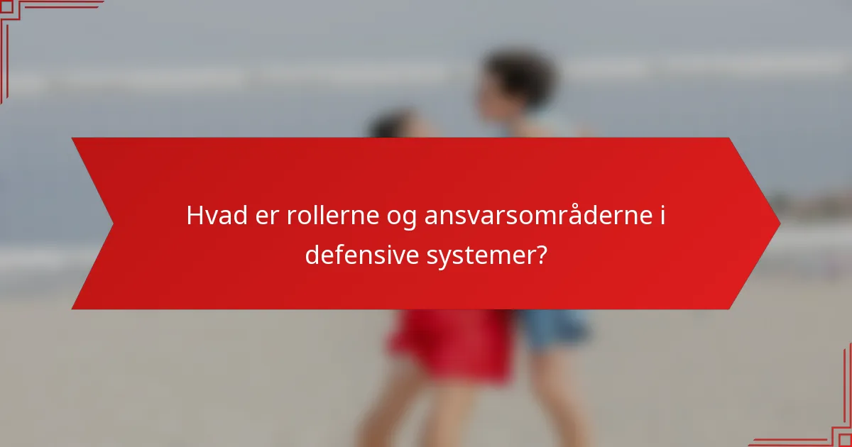 Hvad er rollerne og ansvarsområderne i defensive systemer?