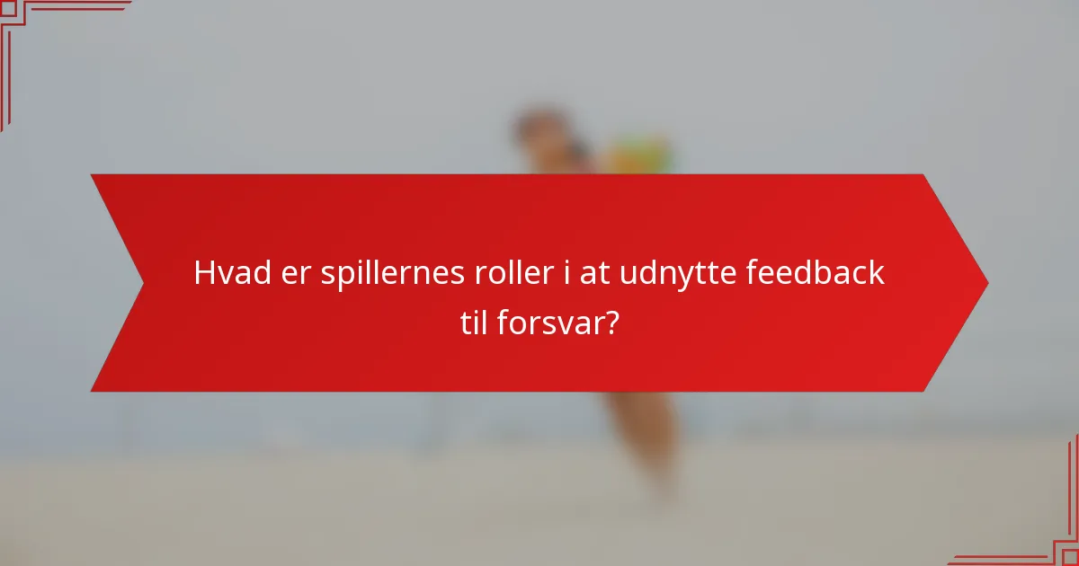 Hvad er spillernes roller i at udnytte feedback til forsvar?