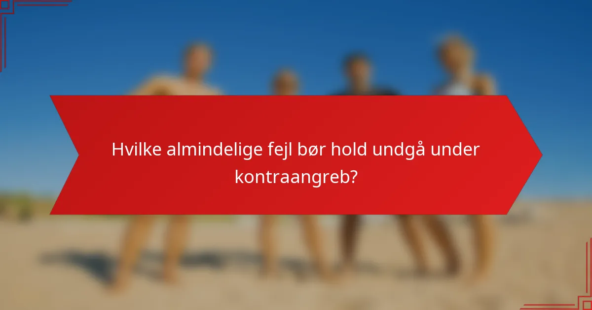 Hvilke almindelige fejl bør hold undgå under kontraangreb?