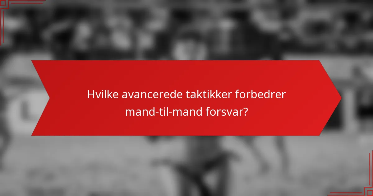 Hvilke avancerede taktikker forbedrer mand-til-mand forsvar?