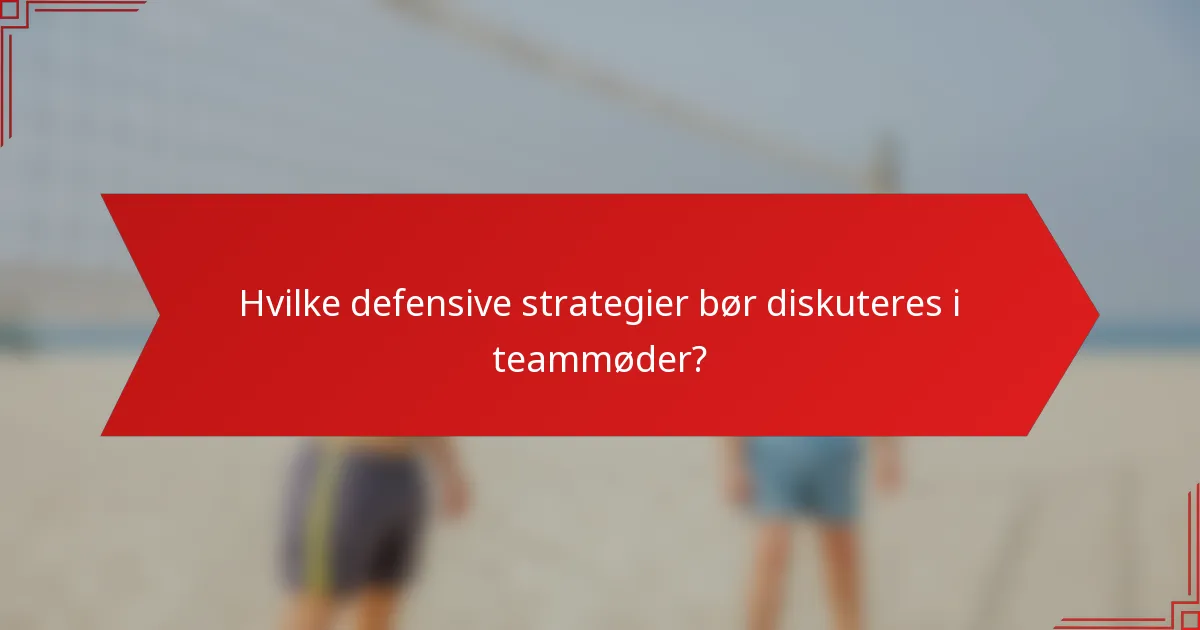 Hvilke defensive strategier bør diskuteres i teammøder?