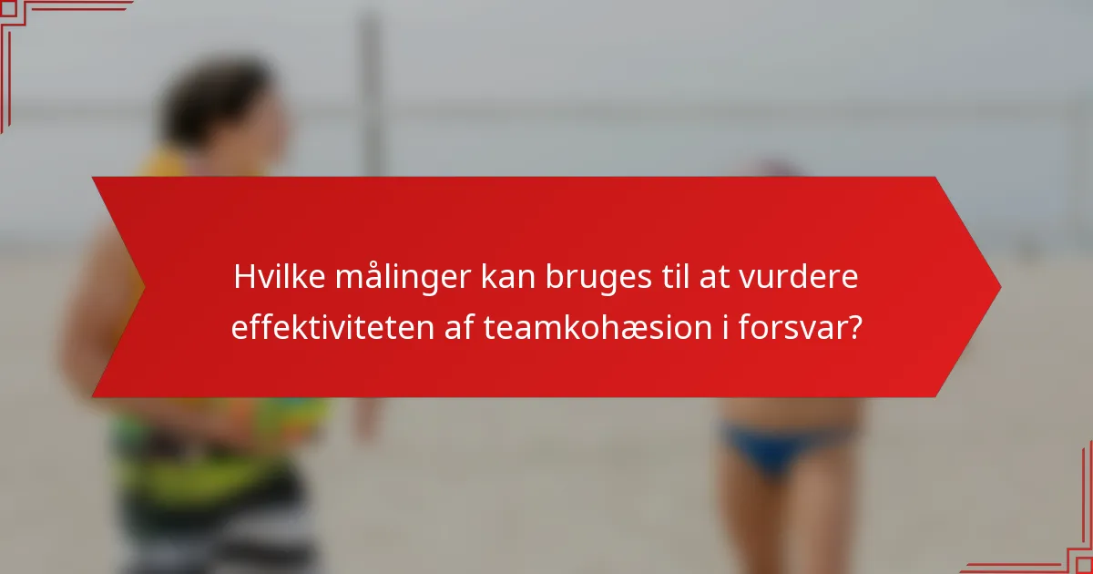 Hvilke målinger kan bruges til at vurdere effektiviteten af teamkohæsion i forsvar?