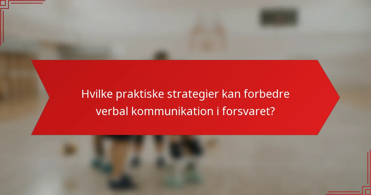 Hvilke praktiske strategier kan forbedre verbal kommunikation i forsvaret?