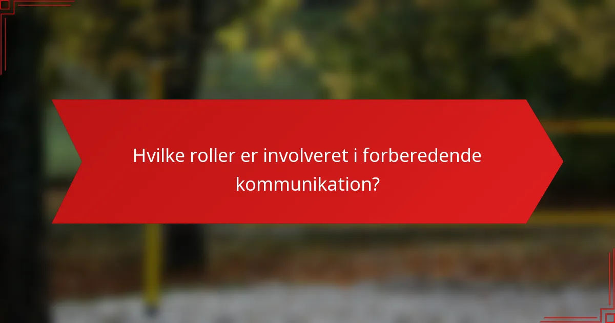 Hvilke roller er involveret i forberedende kommunikation?