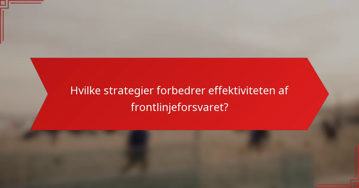 Hvilke strategier forbedrer effektiviteten af frontlinjeforsvaret?