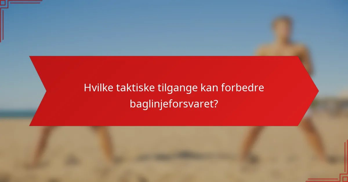 Hvilke taktiske tilgange kan forbedre baglinjeforsvaret?