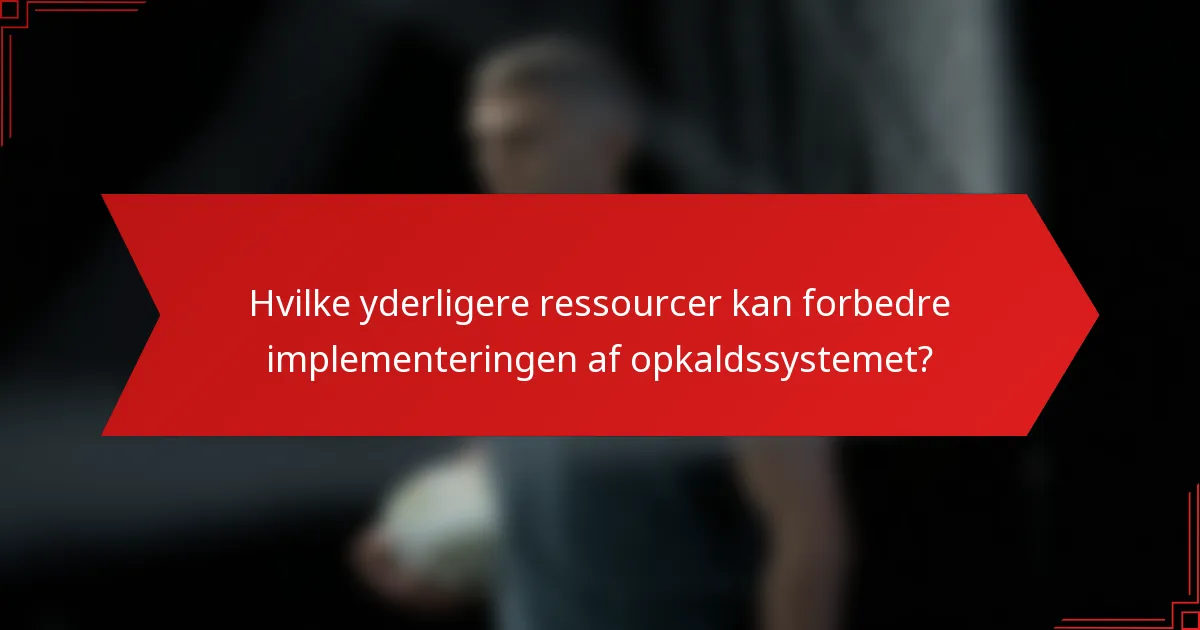 Hvilke yderligere ressourcer kan forbedre implementeringen af opkaldssystemet?