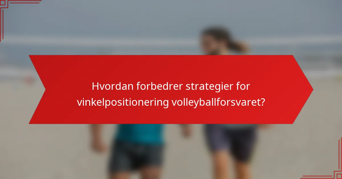 Hvordan forbedrer strategier for vinkelpositionering volleyballforsvaret?