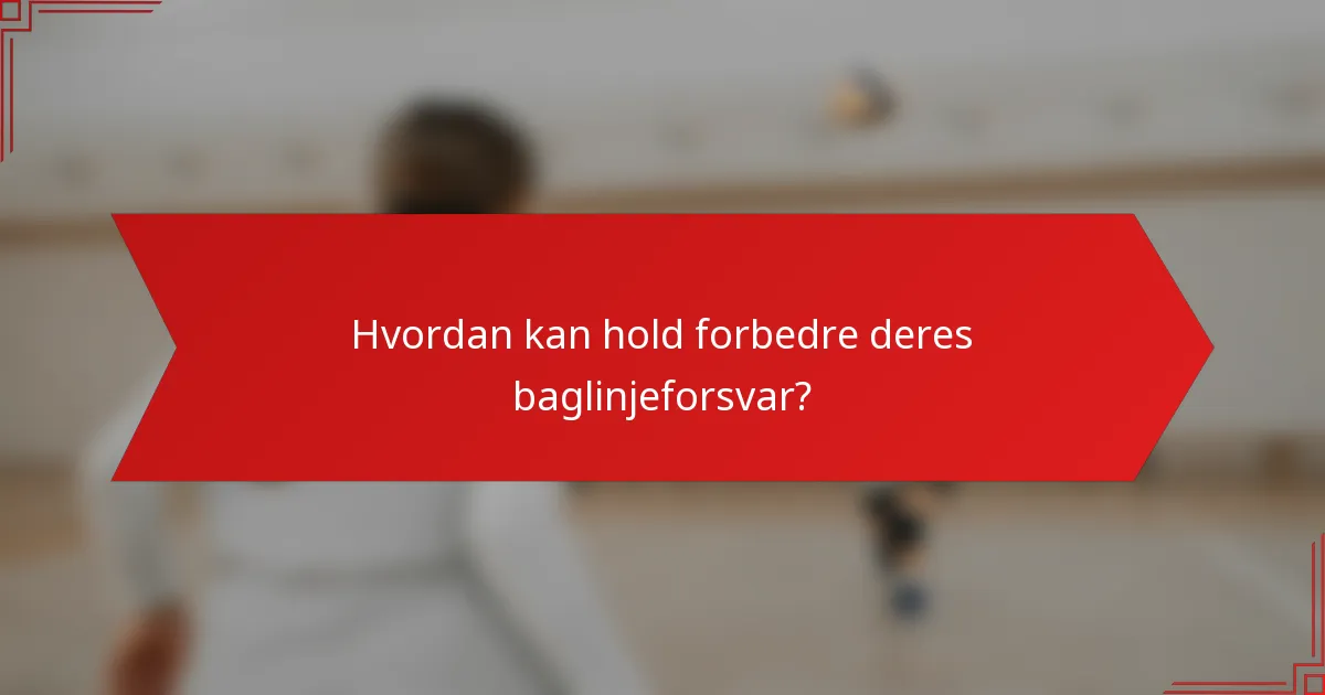 Hvordan kan hold forbedre deres baglinjeforsvar?