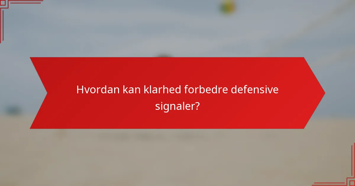 Hvordan kan klarhed forbedre defensive signaler?