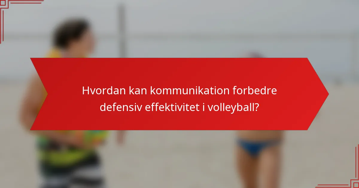 Hvordan kan kommunikation forbedre defensiv effektivitet i volleyball?