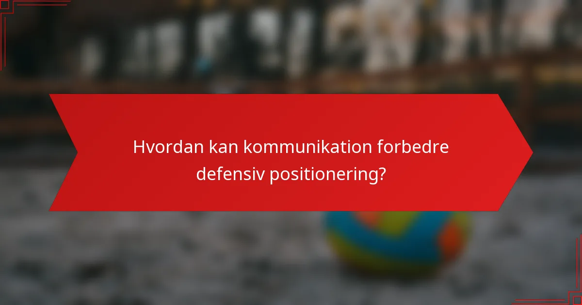 Hvordan kan kommunikation forbedre defensiv positionering?