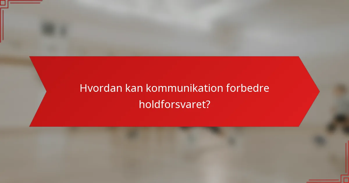 Hvordan kan kommunikation forbedre holdforsvaret?