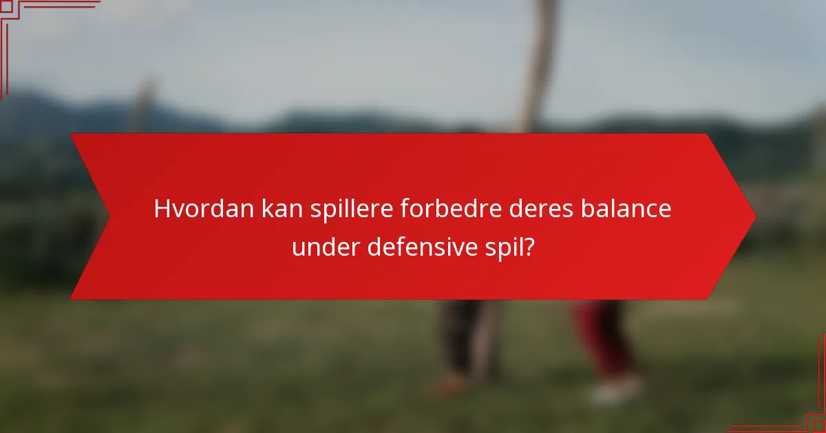 Hvordan kan spillere forbedre deres balance under defensive spil?
