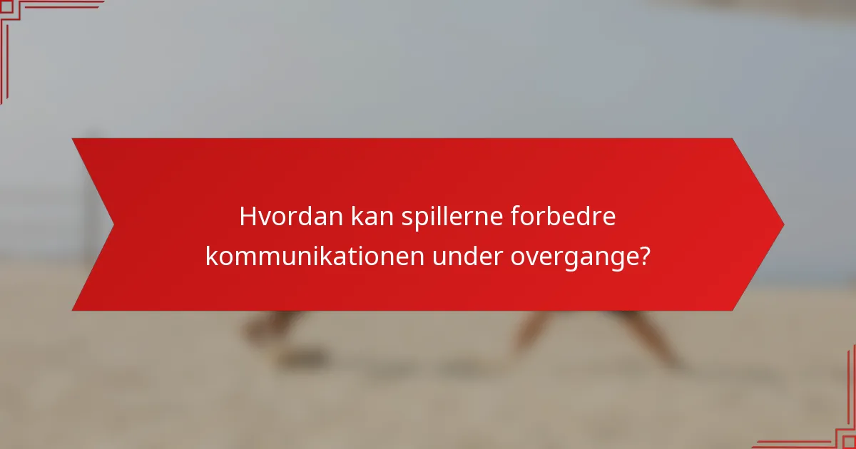 Hvordan kan spillerne forbedre kommunikationen under overgange?