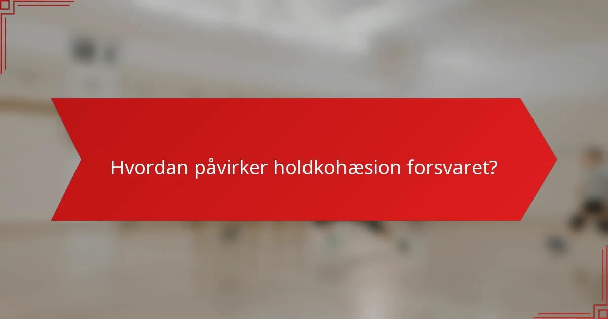 Hvordan påvirker holdkohæsion forsvaret?
