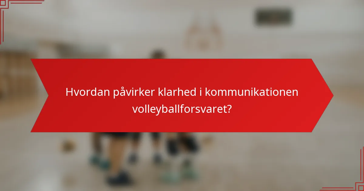 Hvordan påvirker klarhed i kommunikationen volleyballforsvaret?