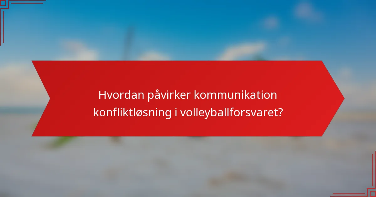Hvordan påvirker kommunikation konfliktløsning i volleyballforsvaret?