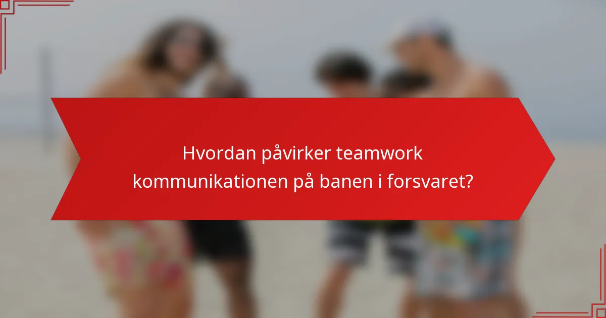 Hvordan påvirker teamwork kommunikationen på banen i forsvaret?