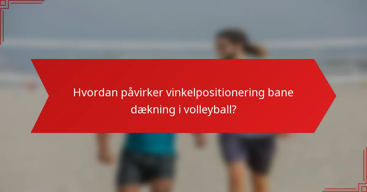 Hvordan påvirker vinkelpositionering bane dækning i volleyball?