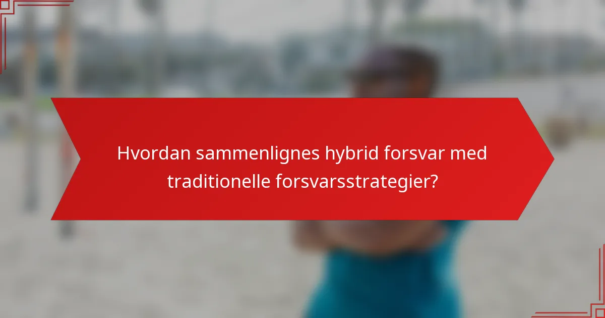 Hvordan sammenlignes hybrid forsvar med traditionelle forsvarsstrategier?