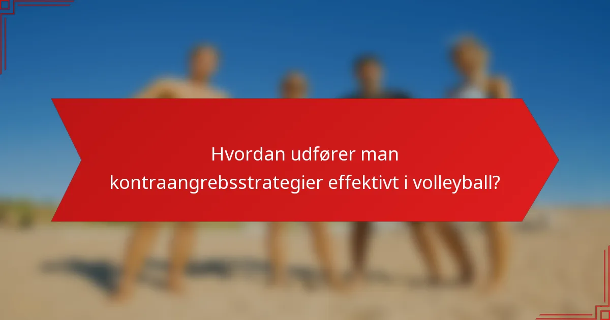 Hvordan udfører man kontraangrebsstrategier effektivt i volleyball?
